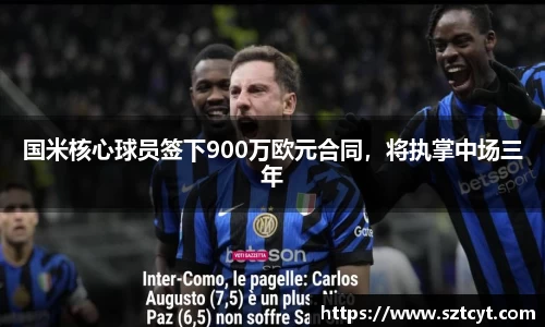 国米核心球员签下900万欧元合同，将执掌中场三年
