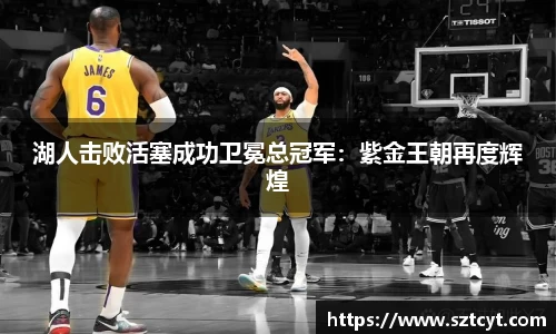 湖人击败活塞成功卫冕总冠军：紫金王朝再度辉煌