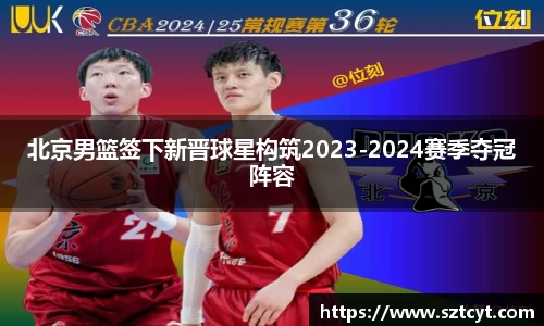 北京男篮签下新晋球星构筑2023-2024赛季夺冠阵容