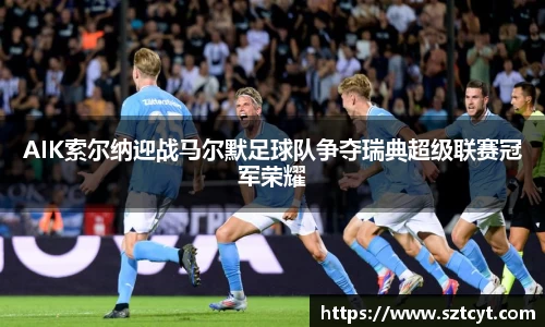 AIK索尔纳迎战马尔默足球队争夺瑞典超级联赛冠军荣耀