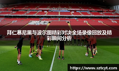 拜仁慕尼黑与波尔图精彩对决全场录像回放及精彩瞬间分析