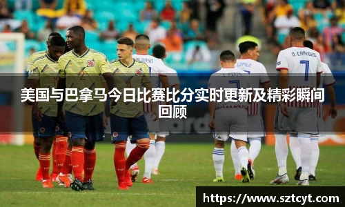 美国与巴拿马今日比赛比分实时更新及精彩瞬间回顾