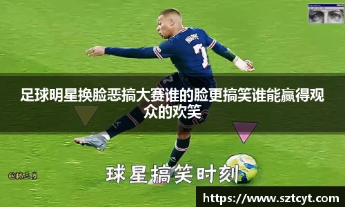 足球明星换脸恶搞大赛谁的脸更搞笑谁能赢得观众的欢笑