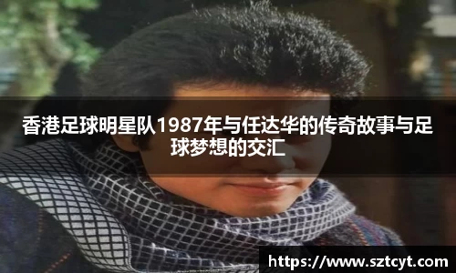 香港足球明星队1987年与任达华的传奇故事与足球梦想的交汇