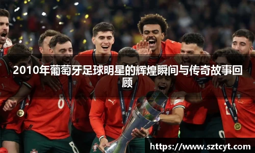 2010年葡萄牙足球明星的辉煌瞬间与传奇故事回顾